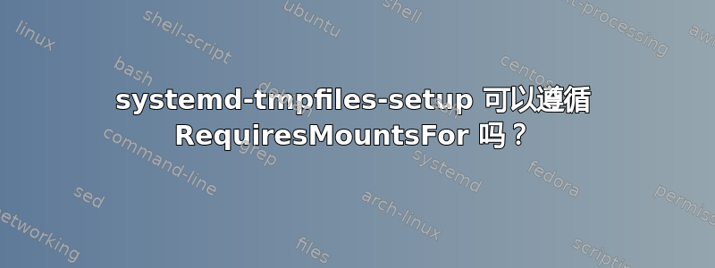 systemd-tmpfiles-setup 可以遵循 RequiresMountsFor 吗？