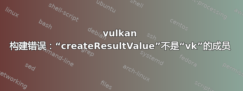 vulkan 构建错误：“createResultValue”不是“vk”的成员