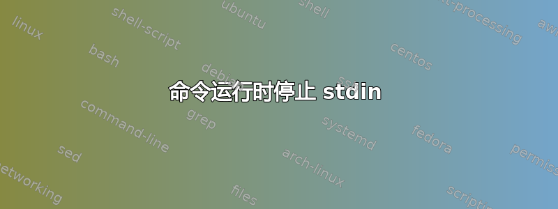 命令运行时停止 stdin