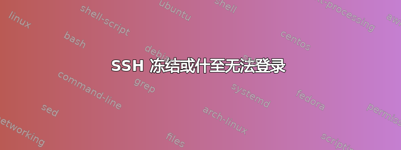 SSH 冻结或什至无法登录