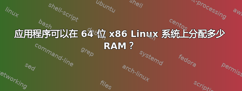 应用程序可以在 64 位 x86 Linux 系统上分配多少 RAM？