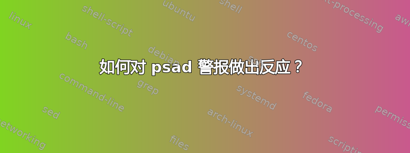 如何对 psad 警报做出反应？