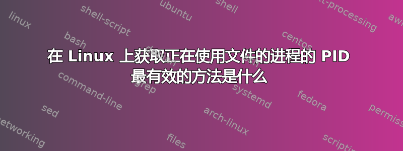 在 Linux 上获取正在使用文件的进程的 PID 最有效的方法是什么