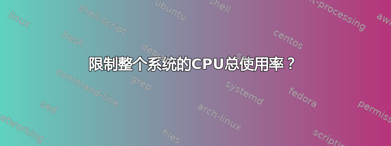 限制整个系统的CPU总使用率？