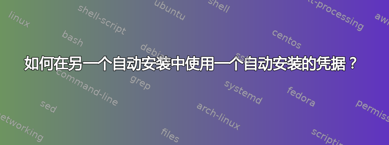 如何在另一个自动安装中使用一个自动安装的凭据？