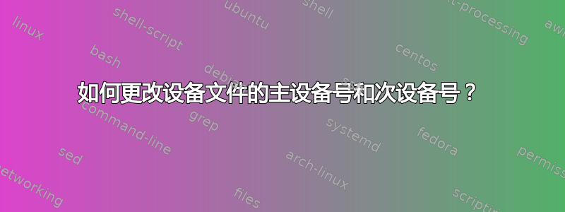 如何更改设备文件的主设备号和次设备号？