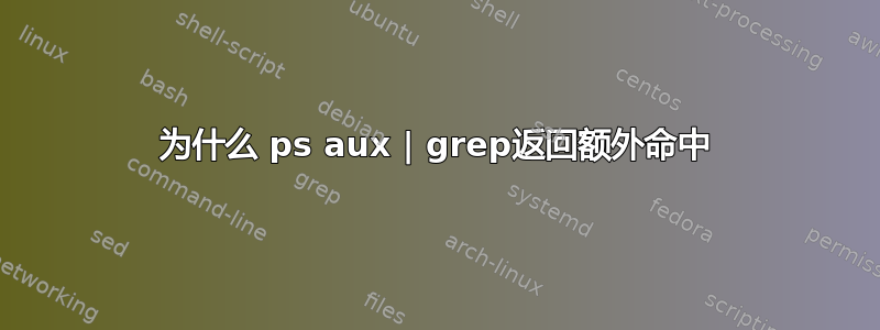 为什么 ps aux | grep返回额外命中