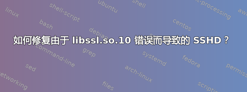 如何修复由于 libssl.so.10 错误而导致的 SSHD？