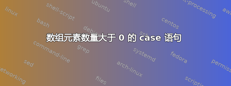 数组元素数量大于 0 的 case 语句