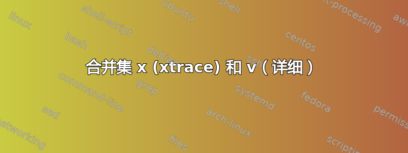 合并集 x (xtrace) 和 v（详细）