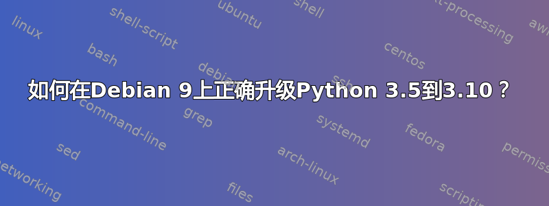 如何在Debian 9上正确升级Python 3.5到3.10？