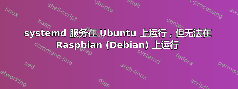 systemd 服务在 Ubuntu 上运行，但无法在 Raspbian (Debian) 上运行