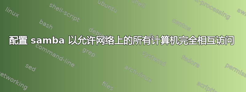 配置 samba 以允许网络上的所有计算机完全相互访问