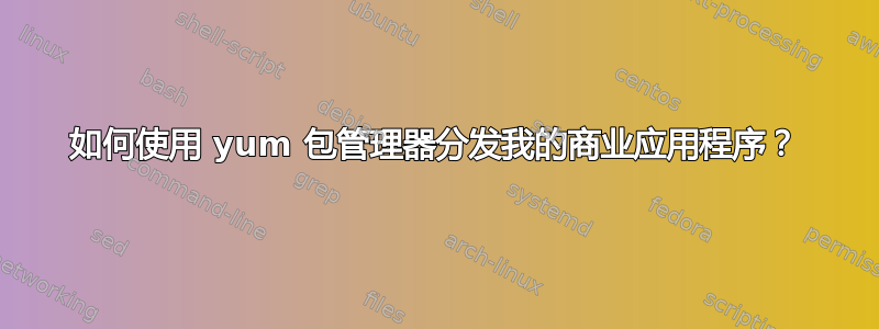 如何使用 yum 包管理器分发我的商业应用程序？