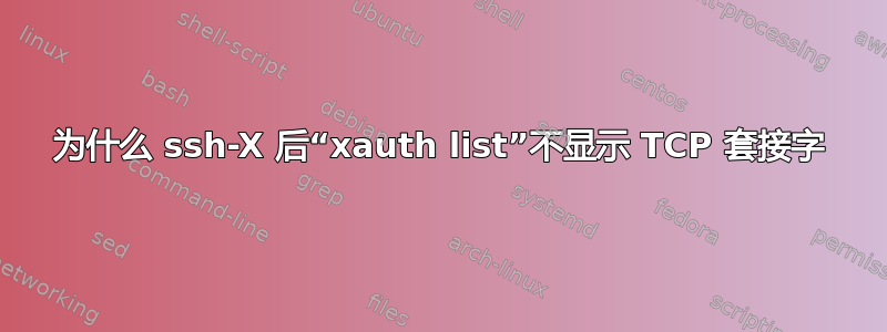 为什么 ssh-X 后“xauth list”不显示 TCP 套接字