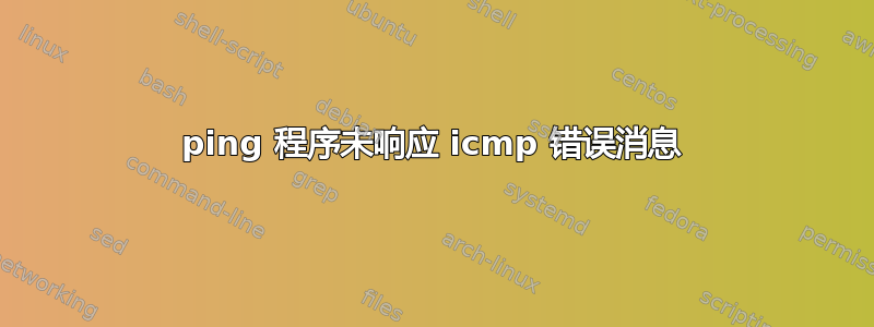 ping 程序未响应 icmp 错误消息