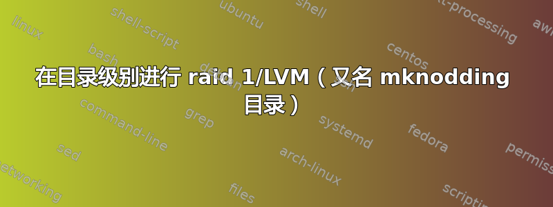 在目录级别进行 raid 1/LVM（又名 mknodding 目录）