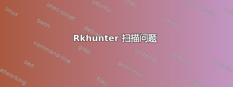 Rkhunter 扫描问题