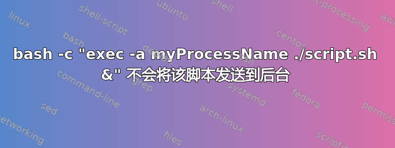 bash -c "exec -a myProcessName ./script.sh &" 不会将该脚本发送到后台