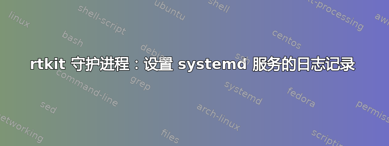 rtkit 守护进程：设置 systemd 服务的日志记录