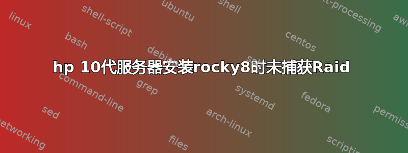 hp 10代服务器安装rocky8时未捕获Raid