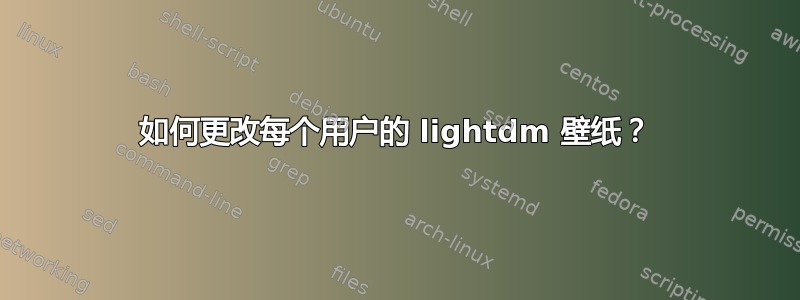 如何更改每个用户的 lightdm 壁纸？