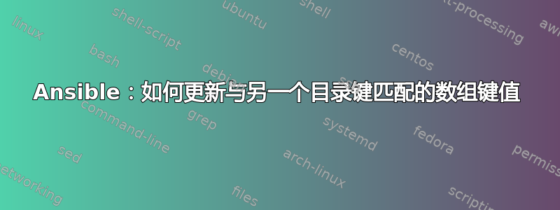 Ansible：如何更新与另一个目录键匹配的数组键值