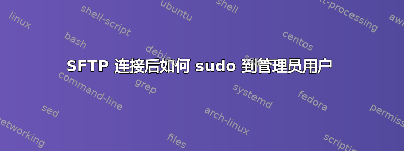 SFTP 连接后如何 sudo 到管理员用户