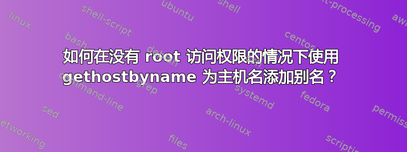 如何在没有 root 访问权限的情况下使用 gethostbyname 为主机名添加别名？