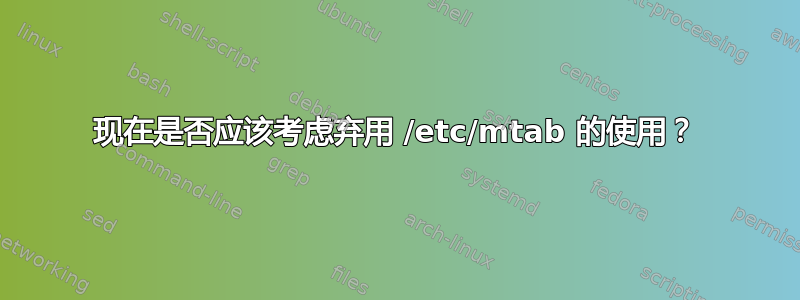 现在是否应该考虑弃用 /etc/mtab 的使用？