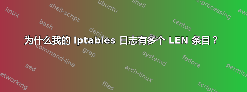 为什么我的 iptables 日志有多个 LEN 条目？