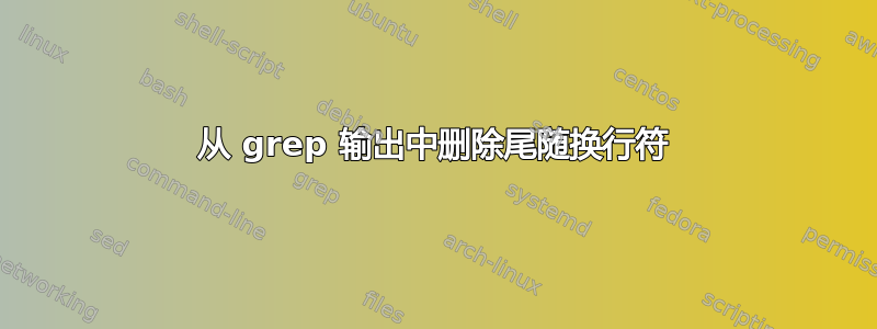 从 grep 输出中删除尾随换行符