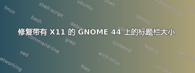 修复带有 X11 的 GNOME 44 上的标题栏大小