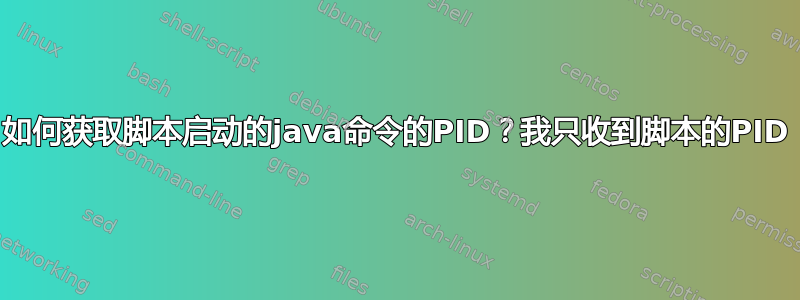 如何获取脚本启动的java命令的PID？我只收到脚本的PID