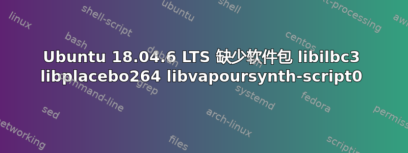 Ubuntu 18.04.6 LTS 缺少软件包 libilbc3 libplacebo264 libvapoursynth-script0