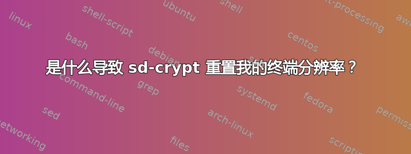 是什么导致 sd-crypt 重置我的终端分辨率？