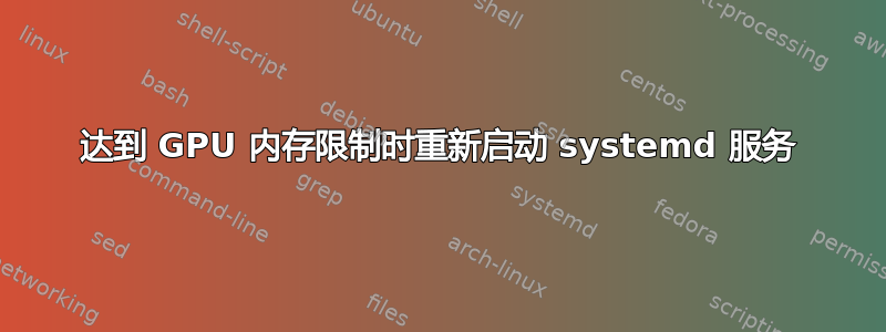 达到 GPU 内存限制时重新启动 systemd 服务