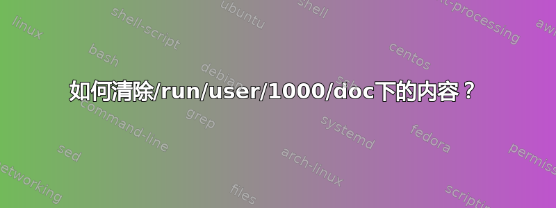 如何清除/run/user/1000/doc下的内容？