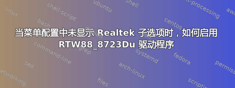 当菜单配置中未显示 Realtek 子选项时，如何启用 RTW88_8723Du 驱动程序