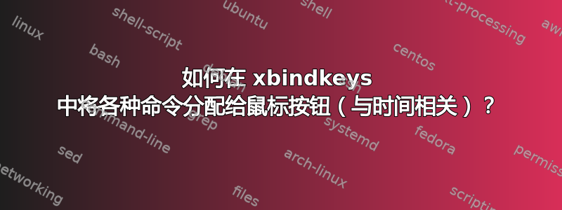 如何在 xbindkeys 中将各种命令分配给鼠标按钮（与时间相关）？