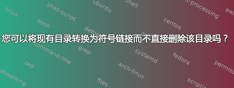 您可以将现有目录转换为符号链接而不直接删除该目录吗？