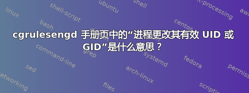 cgrulesengd 手册页中的“进程更改其有效 UID 或 GID”是什么意思？