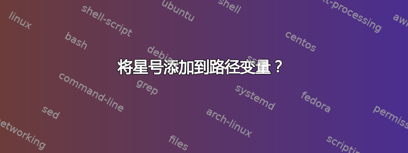 将星号添加到路径变量？