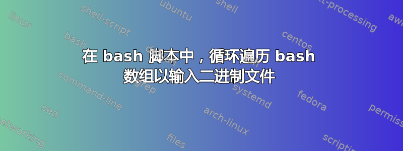 在 bash 脚本中，循环遍历 bash 数组以输入二进制文件