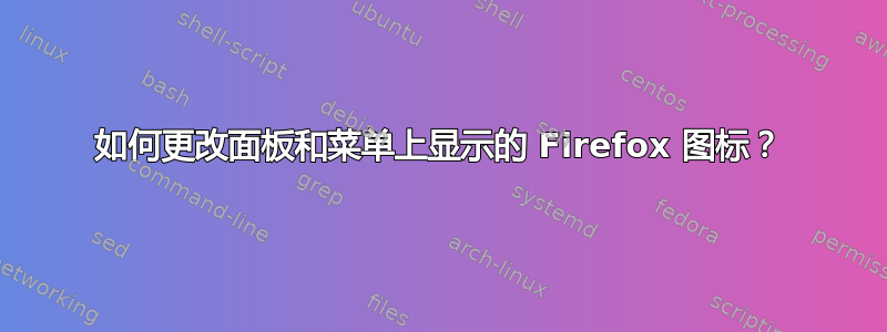 如何更改面板和菜单上显示的 Firefox 图标？