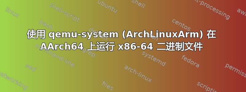 使用 qemu-system (ArchLinuxArm) 在 AArch64 上运行 x86-64 二进制文件