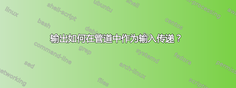 输出如何在管道中作为输入传递？