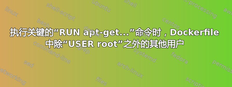 执行关键的“RUN apt-get...”命令时，Dockerfile 中除“USER root”之外的其他用户