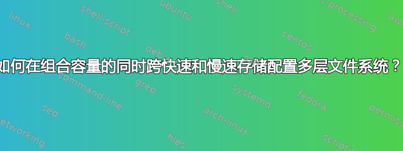 如何在组合容量的同时跨快速和慢速存储配置多层文件系统？