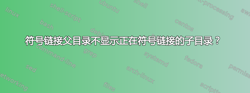 符号链接父目录不显示正在符号链接的子目录？